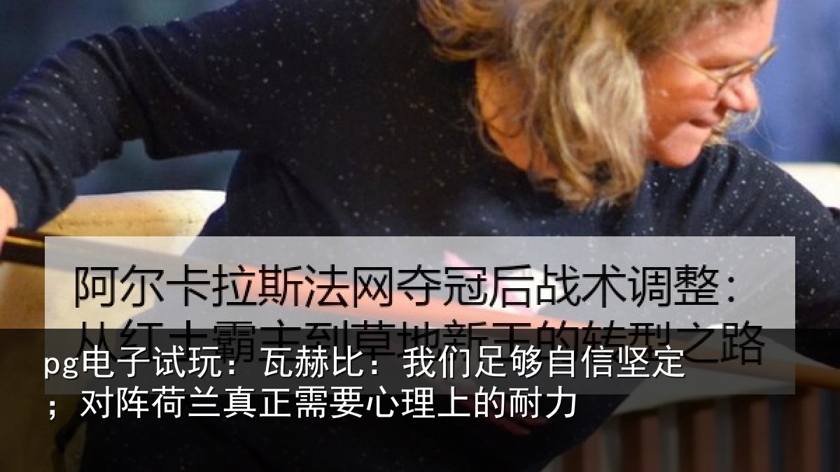 pg电子试玩：瓦赫比：我们足够相关情况真正需要心理上的耐力