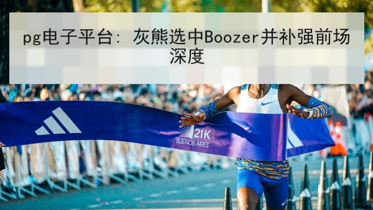 pg电子平台: 灰熊选中Boozer并补强前场深度 pg电子平台: 灰熊选中Boozer并补强前场深度