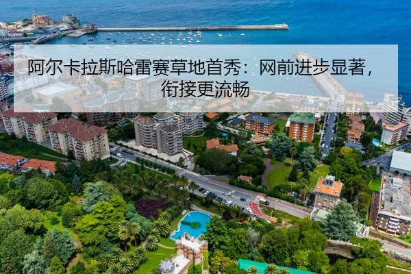 阿尔卡拉斯哈雷赛草地首秀：网前进步显著，衔接更流畅