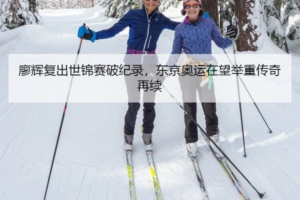 廖辉复出世锦赛破纪录，东京奥运在望举重传奇再续