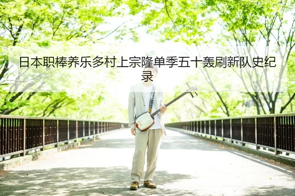 日本职棒养乐多村上宗隆单季五十轰刷新队史纪录
