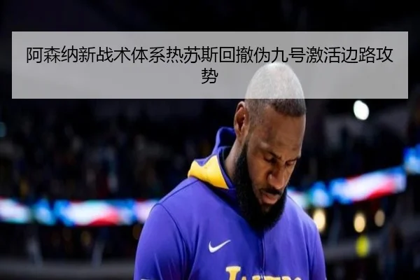 阿森纳新战术体系热苏斯回撤伪九号激活边路攻势