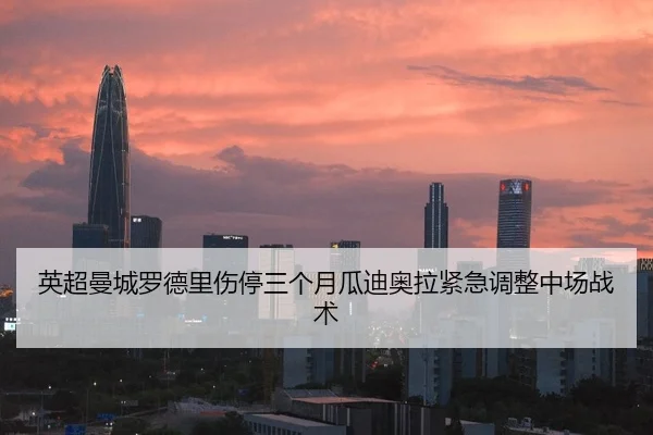 英超曼城罗德里伤停三个月瓜迪奥拉紧急调整中场战术
