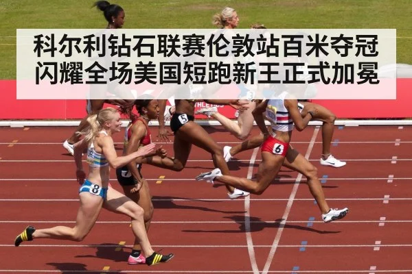 科尔利钻石联赛伦敦站百米夺冠闪耀全场美国短跑新王正式加冕