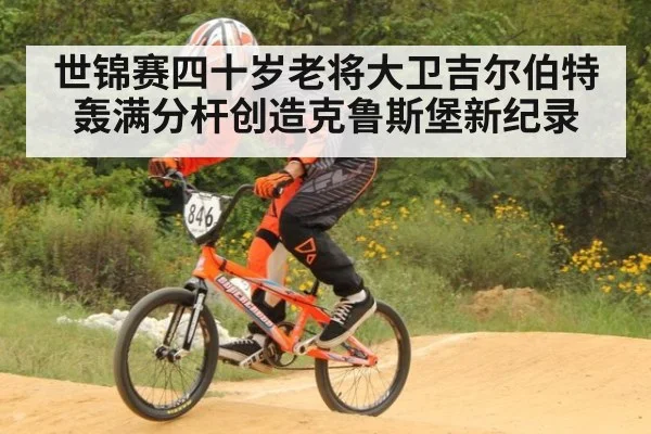 世锦赛四十岁老将大卫吉尔伯特轰满分杆创造克鲁斯堡新纪录