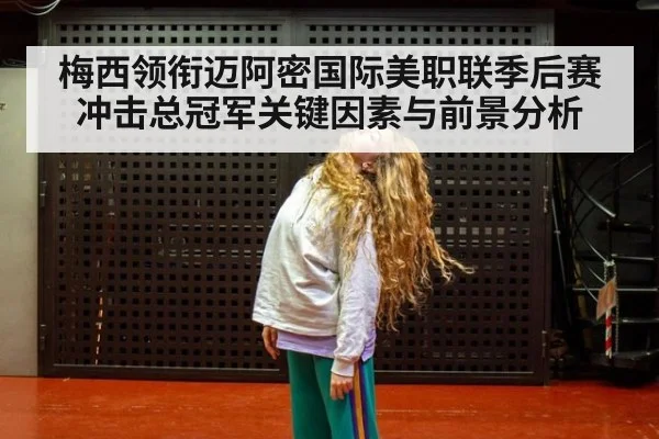 梅西领衔迈阿密国际美职联季后赛冲击总冠军关键因素与前景分析