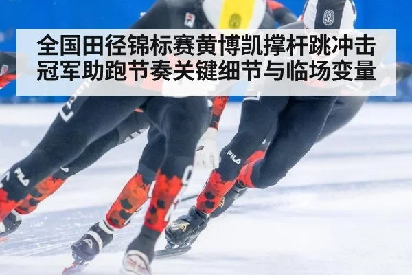 全国田径锦标赛黄博凯撑杆跳冲击冠军助跑节奏关键细节与临场变量
